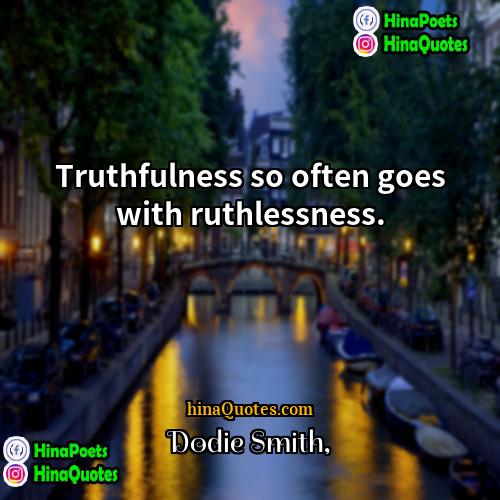 Dodie Smith Quotes | Truthfulness so often goes with ruthlessness. 
